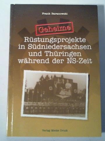 Geheime Rüstungsprojekte in Südniedersachsen und Thüringen während der NS-Zeit - Baranowski, Frank