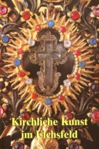 Kirchliche Kunst in Eichsfeld. Sonderausgabe des Jahrbuches Eichsfeld zur 1100. Wiederkehr der urkundlichen Ersterwähnung des Eichsfeldes - Durstewitz, Heinz J / Hauff, Maria / Keppler, Josef / Lucke, Rolf G / Pfeiffer, Marion / Pilvousek, Josef / Schmidt, Matthias / Wagenführ, Karl J