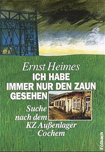 Ich habe immer nur den Zaun gesehen: Suche nach dem KZ Außenlager Cochem - Heimes, Ernst