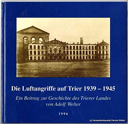 Die Luftangriffe auf Trier 1939-1945: Ein Beitrag zur Geschichte des Trierer Landes - Welter Adolf