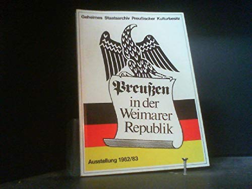Preußen in der Weimarer Republik: Eine Ausstellung des Geheimen Staatsarchivs Preußischer Kulturb...