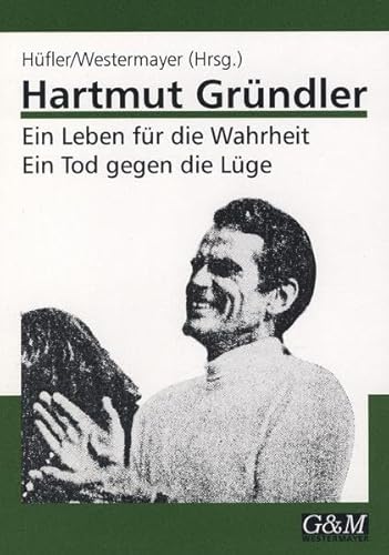 Hartmut Gründler. Ein Leben für die Wahrheit - ein Tod gegen die Lüge Schriften, Dokumente, Würdi...