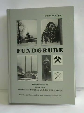 Fundgrube. Wissenswertes über den Westharzer Bergbau und das Hüttenwesen mit zahlreichen Stichwörtern aus den Bereichen Archäologie, Bergbau, Botanik, Geographie, Geologie, Hüttenkunde, Lagerstättenkunde u. Mineralogie. - SCHRÖPFER, Torsten,