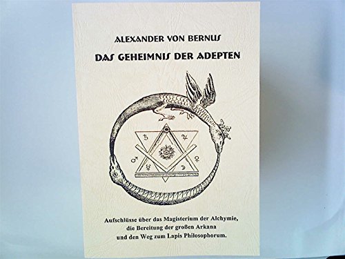 Das Geheimnis der Adepten: Aufschlüsse über das Magisterium der Alchymie,die Bereitung der großen Arkana un den Weg zum Lapis Philosophorum - Alexander von Bernus