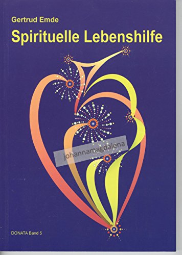 Spirituelle Lebenshilfe. Geistiges Heilen in erweitertem Sinn. Schriftenreihe DONATA. Band 5