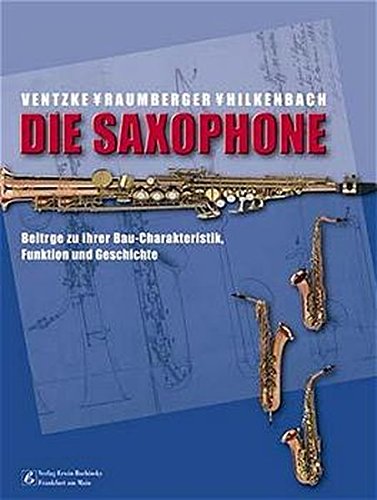 Die Saxophone: Beiträge zu ihrer Bau-Charakteristik, Funktion und Geschichte - Ventzke, Karl, Raumberger, Claus