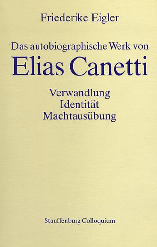 Das autobiographische Werk von Elias Canetti : Verwandlung, Identität, Machtausübung. Stauffenburg-Colloquium ; Bd. 7 - Eigler, Friederike