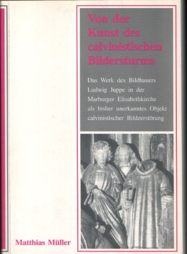 Von der Kunst des calvinistischen Bildersturms: Das Werk des Bildhauers Ludwig Juppe in der Marburger Elisabethkirche als bisher unerkanntes Objekt ... zur Geschichte und Kultur) (German Edition) (9783923820436) by MuÌˆller, Matthias