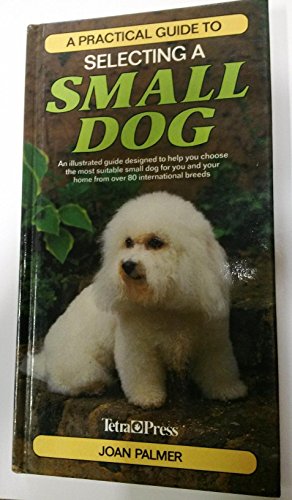 Imagen de archivo de A Practical Guide to Selecting a Small Dog: An Illustrated Guide Designed to Help You Choose the Most Suitable Small Dog for You and Your Home from over 80 International Breeds a la venta por Wonder Book