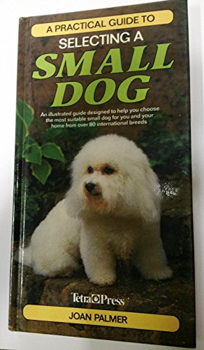 Stock image for A Practical Guide to Selecting a Small Dog: An Illustrated Guide Designed to Help You Choose the Most Suitable Small Dog for You and Your Home from over 80 International Breeds for sale by Wonder Book