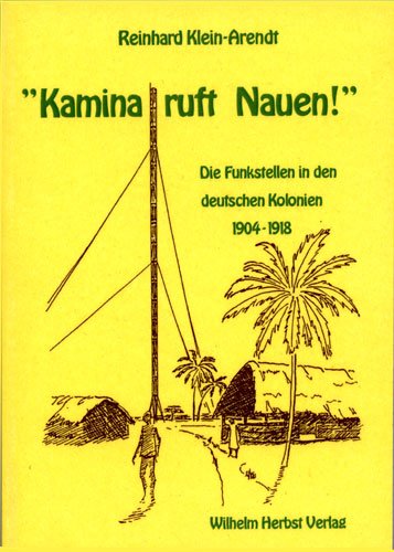 Kamina ruft Nauen! - Die Funkstellen in den deutschen Kolonien 1904-1918 - Klein-Arendt Reinhard