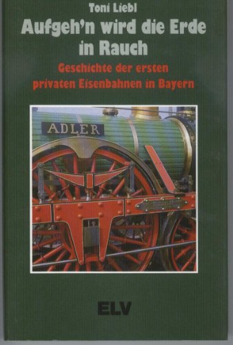 Beispielbild fr Aufgehn wird die Erde in Rauch. Geschichte der ersten privaten Eisenbahnen in Bayern zum Verkauf von medimops