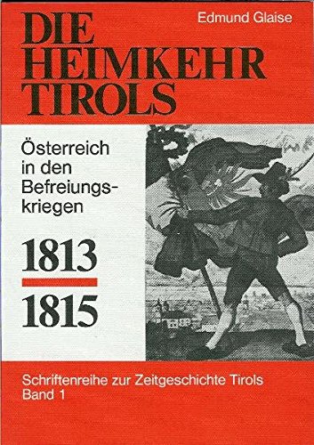 9783923995004: Die Heimkehr Tirols 1813-1815: Österreich in den Befreiungskriegen., Schriftenreihe zur Zeitgeschichte Tirols Band 1.