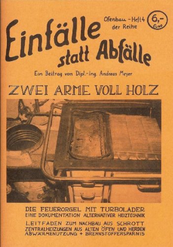 Zwei Arme voll Holz: Die Feuerorgel mit Turbolader. Eine Dokumentation alternativer Heiztechnik. Leitfaden zum Nachbau aus Schrott - Meyer, Andreas