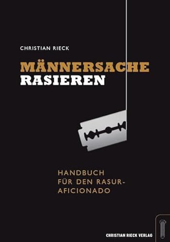 Männersache Rasieren. : Handbuch für den Rasur-Aficionado. - Christian Rieck