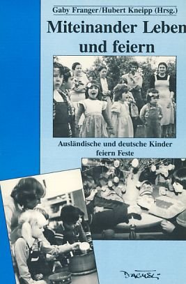 Miteinander leben und feiern: Ausländische und deutsche Kinder feiern Feste / Gaby Franger ; Hube...