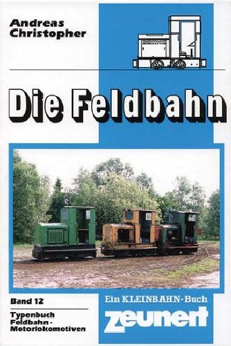 Die Feldbahn Band 12 Typenbuch Feldbahnmotorlokomotiven / Andreas Christopher Zeunert, I Schienenfahrzeuge Klein- und Privatbahnen - Andreas Christopher Michael Friedrich