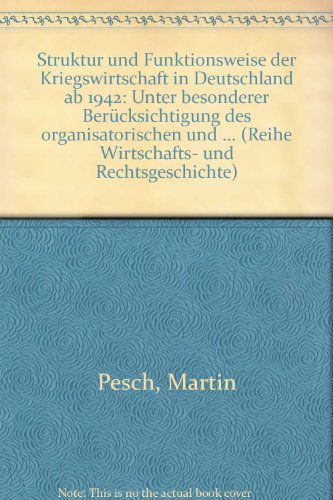 Struktur und Funktionsweise der Kriegswirtschaft in Deutschland ab 1942: Unter besonderer BeruÌˆcksichtigung des organisatorischen und ... und Rechtsgeschichte) (German Edition) (9783924361563) by Pesch, Martin