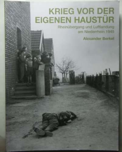 Krieg vor der eigenen Haustür: Rheinübergang und Luftlandung der Alliierten am Niederrhein 1945 - Berkel, Alexander