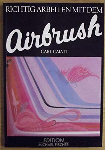 Richtig arbeiten mit dem airbrush Carl Caiati. Aus dem Amerikan. übertr. von Dorothea S. Loichen
