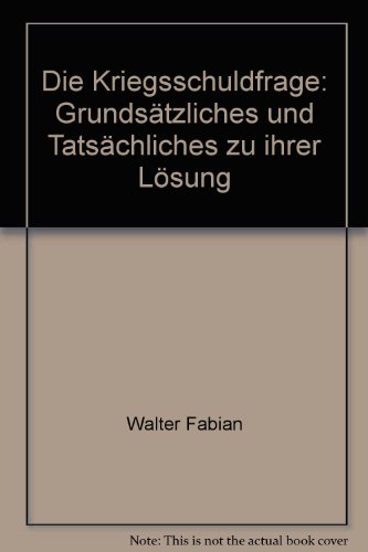 Die Kriegsschuldfrage: Grundsätzliches und Tatsächliches zu ihrer Lösung - Fabian Walter, Fabian Walter, Fischer Fritz