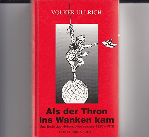 Als der Thron ins Wanken kam - Das Ende Hohenzollernreiches 1890 - 1918. - ULLRICH, VOLKER.