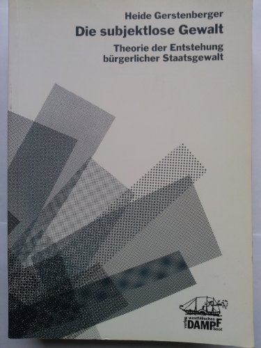 Die subjektlose Gewalt: Theorie der Entstehung burgerlicher Staatsgewalt (Theorie und Geschichte der burgerlichen Gesellschaft) (German Edition) - Gerstenberger, Heide