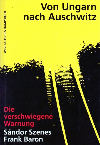 Von Ungarn nach Auschwitz Die verschwiegene Warnung - Sandor Szenes, Frank Baron