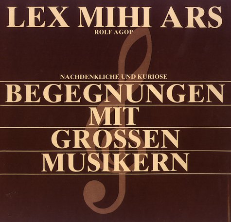 Lex mihi ars : nachdenkliche und kuriose Begegnungen mit grossen Musikern. - Agop, Rolf