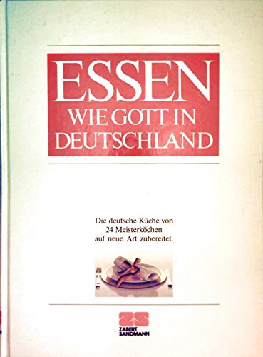 Essen wie Gott in Deutschland. Die deutsche Küche von 24 Meisterköchen auf neue Art zubereitet.