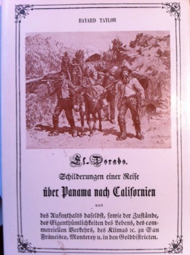 ElDorado Schilderungen einer Reise ueber Panama nach Californien und des Aufenthalts daselbst ...; nebst Angaben ueber das jetzige bessere Verfahren bei der Goldgewinnung ... sowie mit einem anhangsweisen Bericht an den Staatssekretaer des Innern der Vere (9783924696320) by Bayard Taylor