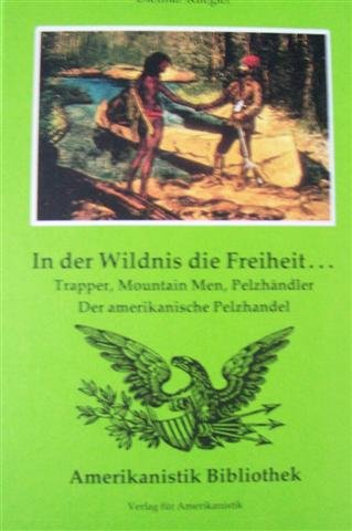 Beispielbild fr In der Wildnis die Freiheit. Trapper, Mountain Men, Pelzhndler. Der amerikanische Pelzhandel. zum Verkauf von medimops