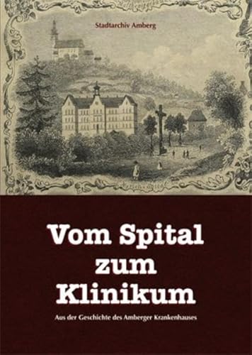 Beispielbild fr Vom Spital zum Klinikum: Aus der Geschichte des Amberger Krankenhauses zum Verkauf von medimops