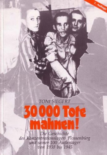 30 000 Tote mahnen! Die Geschichte des Konzentrationslagers Flossenbürg und seiner 100 Außenlager von 1938 bis 1945. - Siegert, Toni