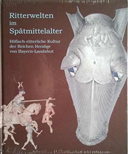 9783924943622: Ritterwelten im Sptmittelalter - Hfisch-ritterliche Kultur der Reichen Herzge von Bayern-Landshut