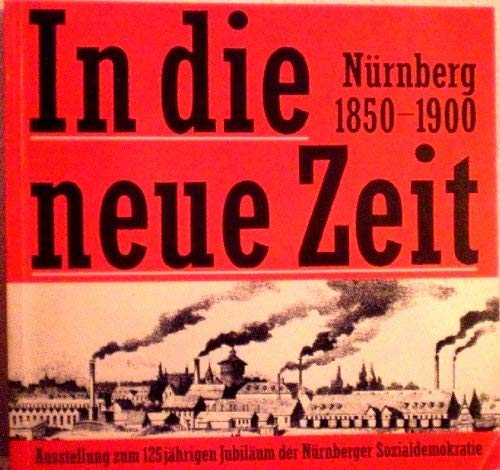 Beispielbild fr In die neue Zeit Nrnberg 1850 - 1900 Auasstellung zum 125jhrigen Jubilum der Nrnberger Sozialdemokratie Ausstellungskatalog des Stadtarchivs Nrnberg zum Verkauf von Antiquariat am Roacker