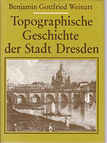 Topographische Geschichte der Stadt Dresden, u. d. um dieselbe herum liehenden Gegenden.