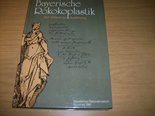 Bayerische Rokokoplastik, vom Entwurf zur Ausführung: Katalog der Ausstellung im Bayerischen Nationalmuseum, München, 1985