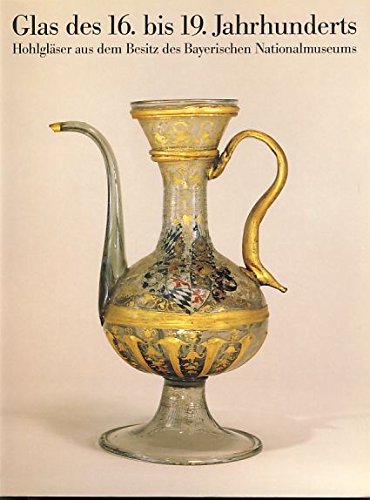 Glas des 16. bis 19. Jahrhunderts : Hohlgläser aus dem Besitz des Bayerischen Nationalmuseums ; - Rückert, Rainer