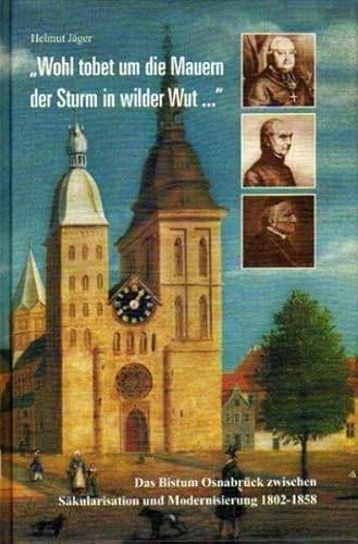 Wohl tobet um die Mauern der Sturm in wilder Wut . : Das Bistum Osnabrück zwischen Säkularisation und Modernisierung 1802-1858. (= Das Bistum Osnabrück, Band 7) - Jäger, Helmut