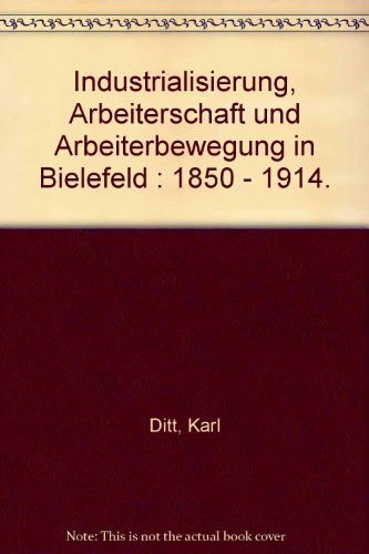 Stock image for Industrialisierung, Arbeiterschaft und Arbeiterbewegung in Bielefeld : 1850 - 1914. for sale by Orca Knowledge Systems, Inc.