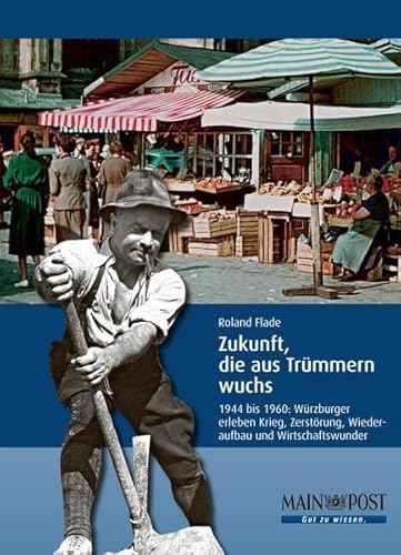 Stock image for Zukunft, die aus Trmmern wuchs. 1944 bis 1960: Wrzburger erleben Krieg, Zerstrung, Wiederaufbau und Wirtschaftswunder. von Roland Flade - Herausgegeben von der MAIN-POST- broschiert 2009, 336 Seiten for sale by medimops