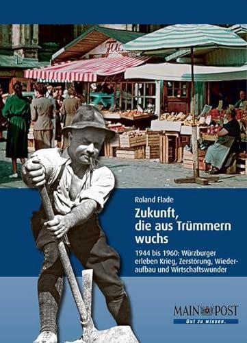 9783925232626: Zukunft, die aus Trmmern wuchs: 1944 bis 1960: Wrzburger erleben Krieg, Zerstrung, Wiederau...