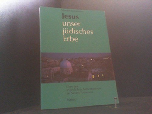 Jesus unser jüdisches Erbe. Über den angeblichen Antisemitismus im Neuen Testament - Benhayim Menahem