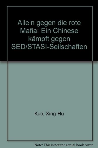 Allein gegen die rote Mafia. Ein Chinese kämpft gegen SED/STASI-Seilschaften - Kuo, Xing-Hu