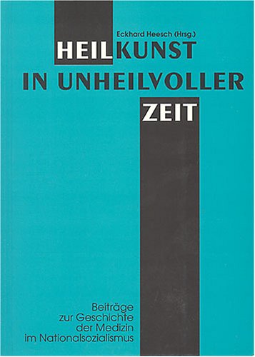 Heilkunst in unheilvoller Zeit. Beiträge zur Geschichte der Medizin im Nationalsozialismus.