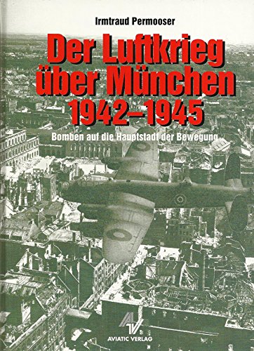Der Luftkrieg über München 1942 - 1945 Bomben auf die Hauptstadt der Bewegung