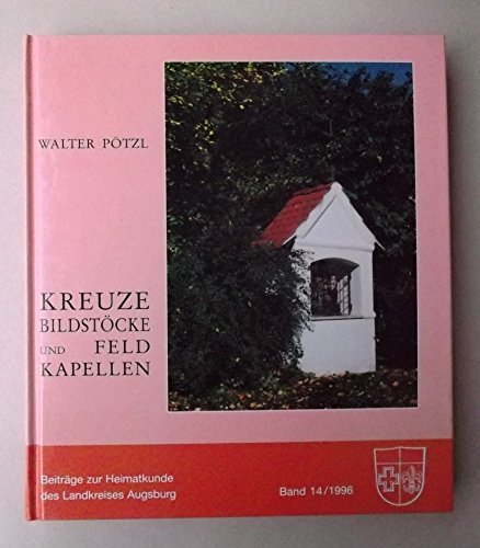 Kreuze, Bildstöcke und Feldkapellen (=Beiträge zur Heimatkunde des Landkreises Augsburg, Band 14). - Pötzl, Walter