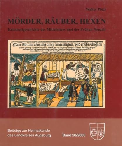 Mörder, Räuber, Hexen. Kriminalgeschichte des Mittelalters und der frühen Neuzeit (=Beiträge zur Heimatkunde des Landkreises Augsburg, Band 20). - Pötzl, Walter