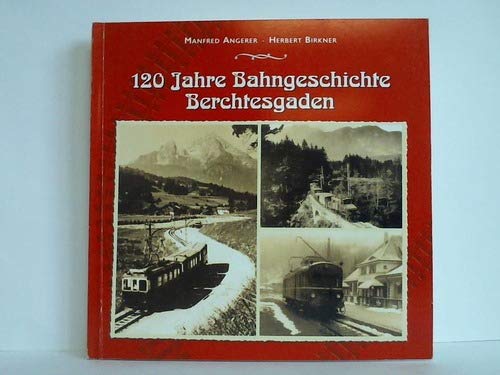120 Jahre Bahngeschichte Berchtesgaden - Manfred Angerer ; Herbert Birkner